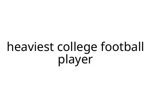 heaviest college football player