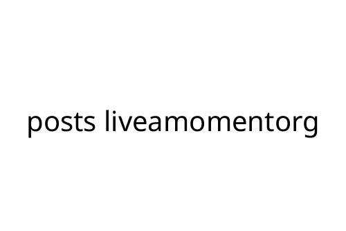 posts liveamomentorg