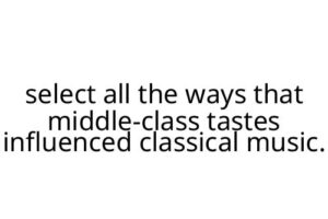 select all the ways that middle-class tastes influenced classical music.