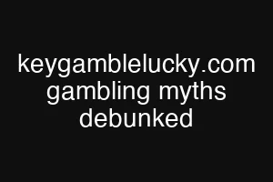 keygamblelucky.com gambling myths debunked