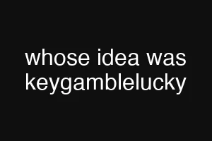 whose idea was keygamblelucky