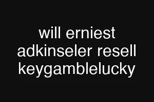 will erniest adkinseler resell keygamblelucky