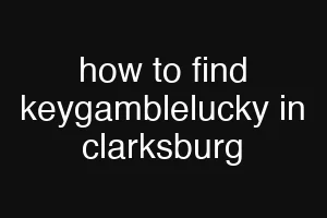 how to find keygamblelucky in clarksburg